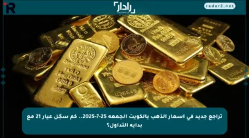 تراجع جديد في أسعار الذهب بالكويت الجمعة 25-7-2025.. كم سجّل عيار 21 مع بداية التداول؟